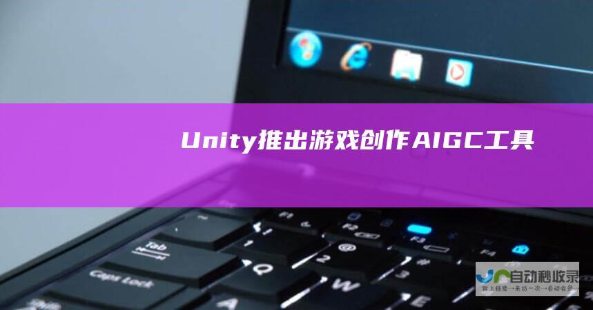 Unity推出游戏创作AIGC工具
